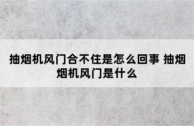 抽烟机风门合不住是怎么回事 抽烟烟机风门是什么